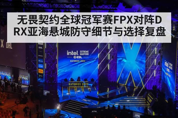 无畏契约全球冠军赛FPX对阵DRX亚海悬城防守细节与选择复盘