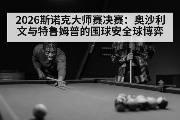 2026斯诺克大师赛决赛：奥沙利文与特鲁姆普的围球安全球博弈