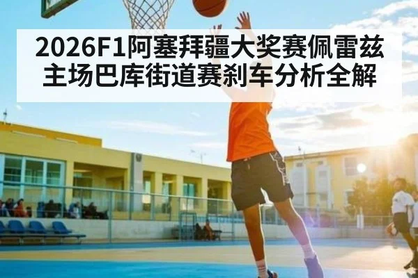 2026F1阿塞拜疆大奖赛佩雷兹主场巴库街道赛刹车分析全解