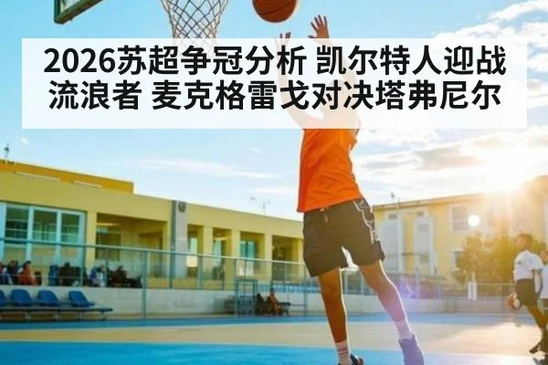 2026苏超争冠分析 凯尔特人迎战流浪者 麦克格雷戈对决塔弗尼尔